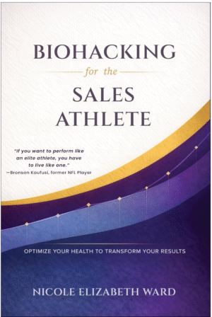 Biohacking for the Sales Athlete by Nicole Elizabeth Ward